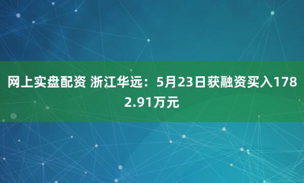 网上实盘配资 浙江华远：5月23日获融资买入1782.91万元
