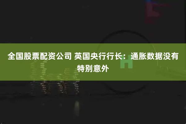 全国股票配资公司 英国央行行长：通胀数据没有特别意外
