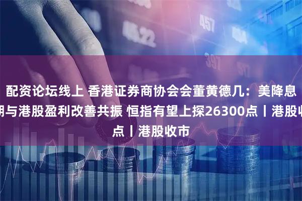 配资论坛线上 香港证券商协会会董黄德几:美降息预期与港股盈利改善共振 恒指有望上探26300点丨港股收市